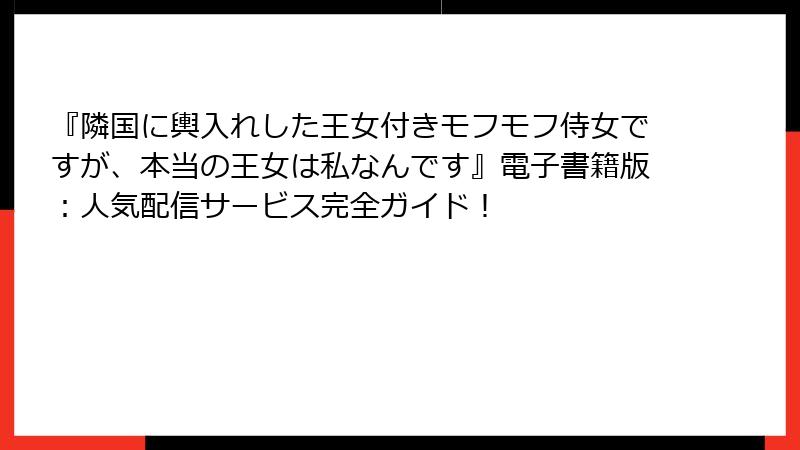 『隣国に輿入れした王女付きモフモフ侍女ですが、本当の王女は私なんです』電子書籍版:人気配信サービス完全ガイド!