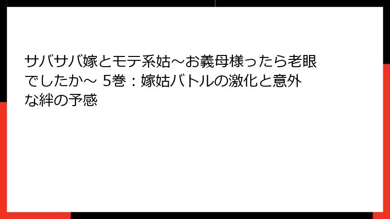 サバサバ嫁とモテ系姑~お義母様ったら老眼でしたか~ 5巻:嫁姑バトルの激化と意外な絆の予感