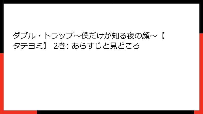 ダブル・トラップ〜僕だけが知る夜の顔〜【タテヨミ】 2巻: あらすじと見どころ