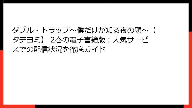ダブル・トラップ〜僕だけが知る夜の顔〜【タテヨミ】 2巻の電子書籍版:人気サービスでの配信状況を徹底ガイド