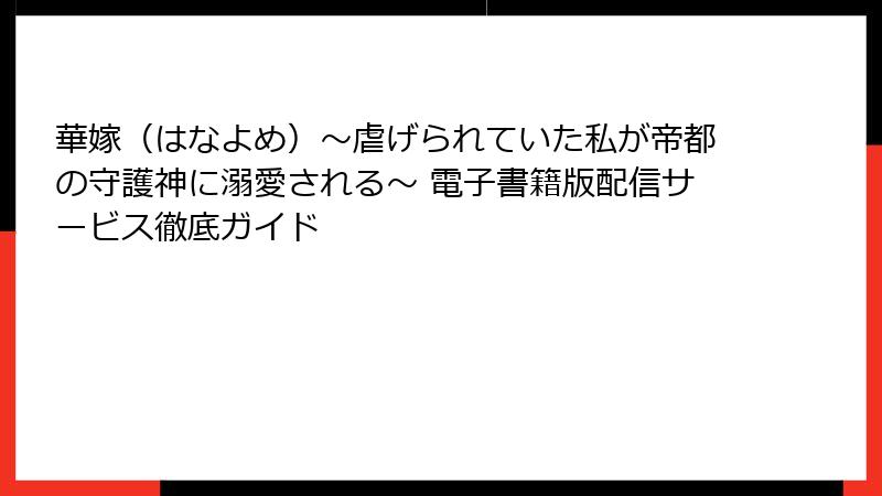 華嫁（はなよめ）～虐げられていた私が帝都の守護神に溺愛される～ 電子書籍版配信サービス徹底ガイド