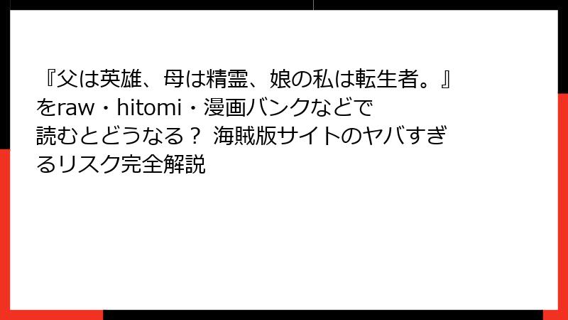 『父は英雄、母は精霊、娘の私は転生者。』をraw・hitomi・漫画バンクなどで読むとどうなる？ 海賊版サイトのヤバすぎるリスク完全解説