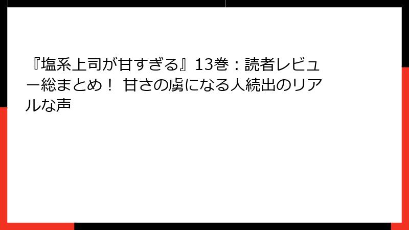 『塩系上司が甘すぎる』13巻：読者レビュー総まとめ！ 甘さの虜になる人続出のリアルな声