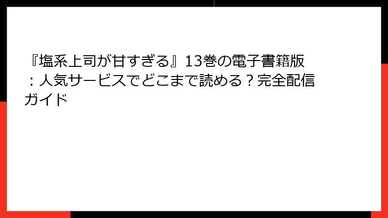 『塩系上司が甘すぎる』13巻の電子書籍版：人気サービスでどこまで読める？完全配信ガイド