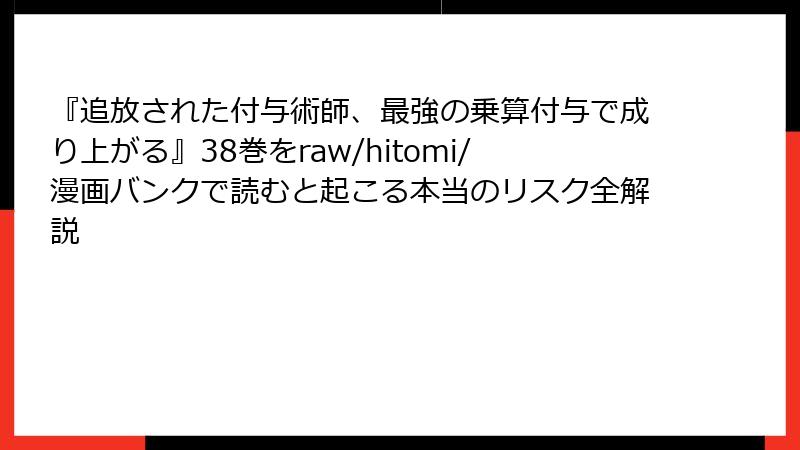 『追放された付与術師、最強の乗算付与で成り上がる』38巻をraw/hitomi/漫画バンクで読むと起こる本当のリスク全解説