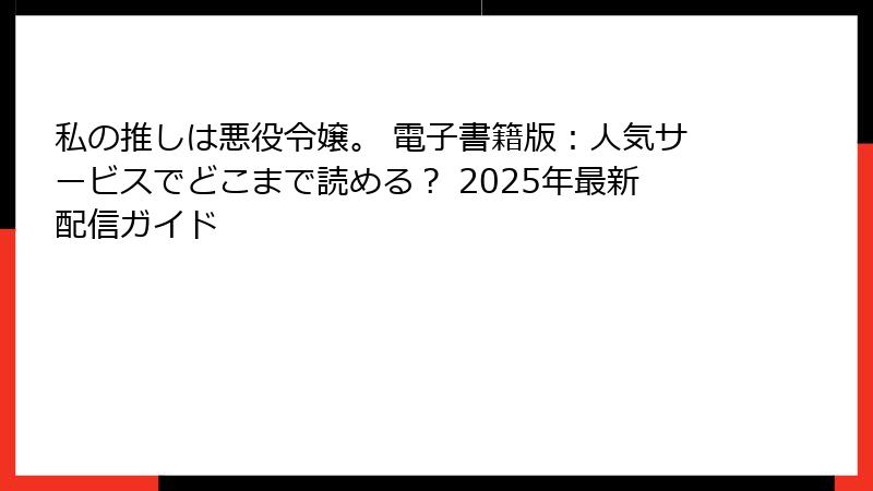 私の推しは悪役令嬢。 電子書籍版：人気サービスでどこまで読める？ 2025年最新配信ガイド