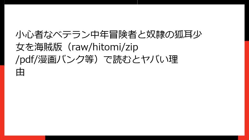 小心者なベテラン中年冒険者と奴隷の狐耳少女を海賊版（raw/hitomi/zip/pdf/漫画バンク等）で読むとヤバい理由