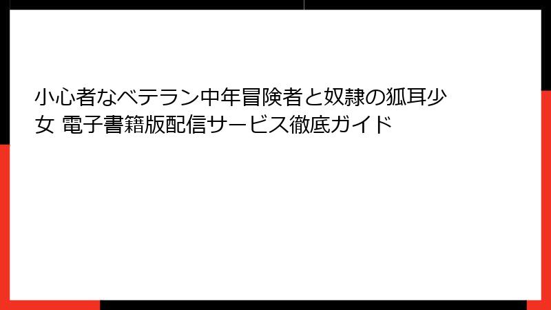 小心者なベテラン中年冒険者と奴隷の狐耳少女 電子書籍版配信サービス徹底ガイド
