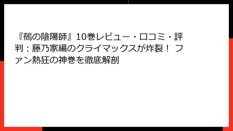 『鵺の陰陽師』10巻レビュー・口コミ・評判:藤乃家編のクライマックスが炸裂! ファン熱狂の神巻を徹底解剖