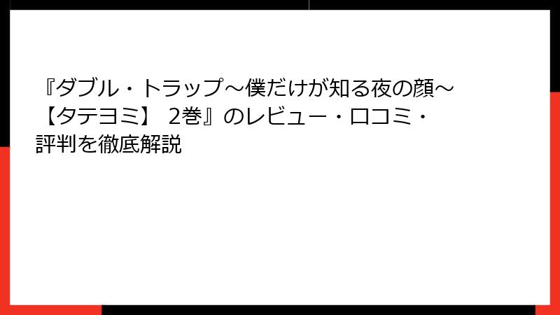 『ダブル・トラップ〜僕だけが知る夜の顔〜【タテヨミ】 2巻』のレビュー・口コミ・評判を徹底解説