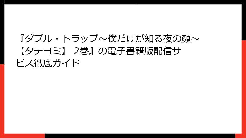『ダブル・トラップ〜僕だけが知る夜の顔〜【タテヨミ】 2巻』の電子書籍版配信サービス徹底ガイド