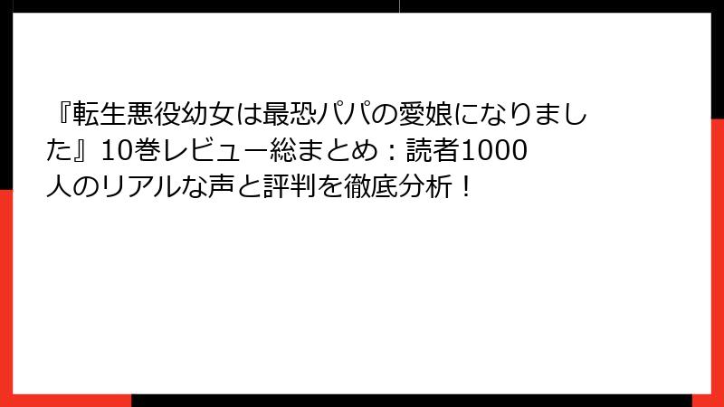 『転生悪役幼女は最恐パパの愛娘になりました』10巻レビュー総まとめ:読者1000人のリアルな声と評判を徹底分析!
