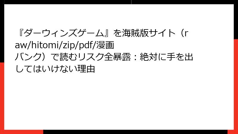 『ダーウィンズゲーム』を海賊版サイト（raw/hitomi/zip/pdf/漫画バンク）で読むリスク全暴露：絶対に手を出してはいけない理由