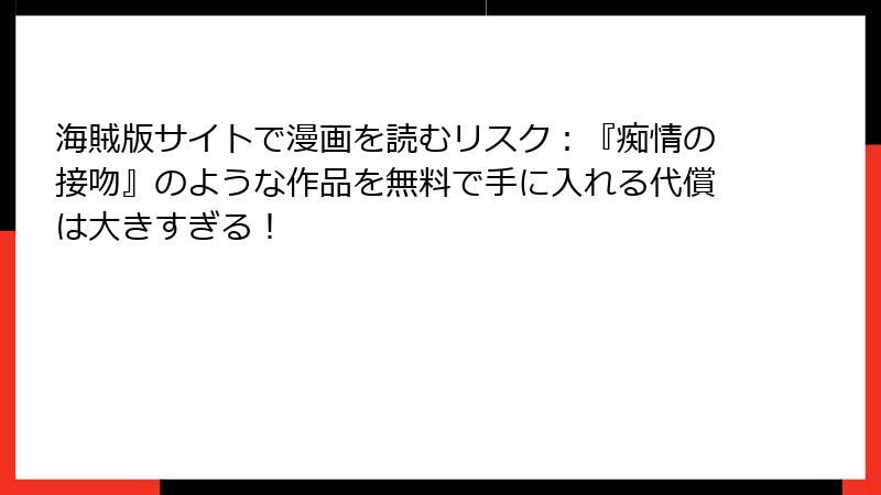 海賊版サイトで漫画を読むリスク：『痴情の接吻』のような作品を無料で手に入れる代償は大きすぎる！