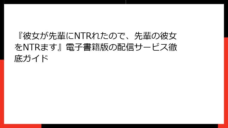 『彼女が先輩にNTRれたので、先輩の彼女をNTRます』電子書籍版の配信サービス徹底ガイド