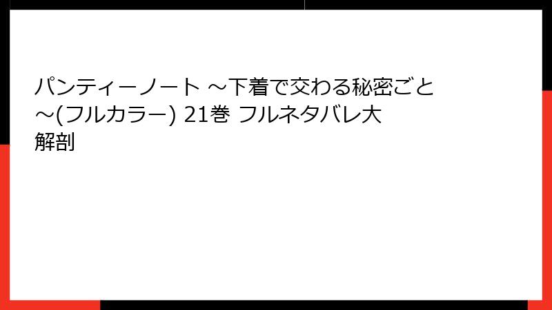 パンティーノート ～下着で交わる秘密ごと～(フルカラー) 21巻 フルネタバレ大解剖