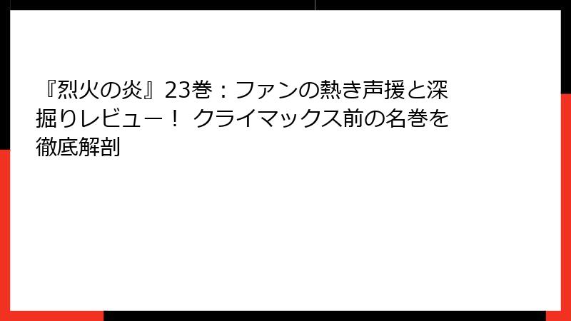 『烈火の炎』23巻：ファンの熱き声援と深掘りレビュー！ クライマックス前の名巻を徹底解剖