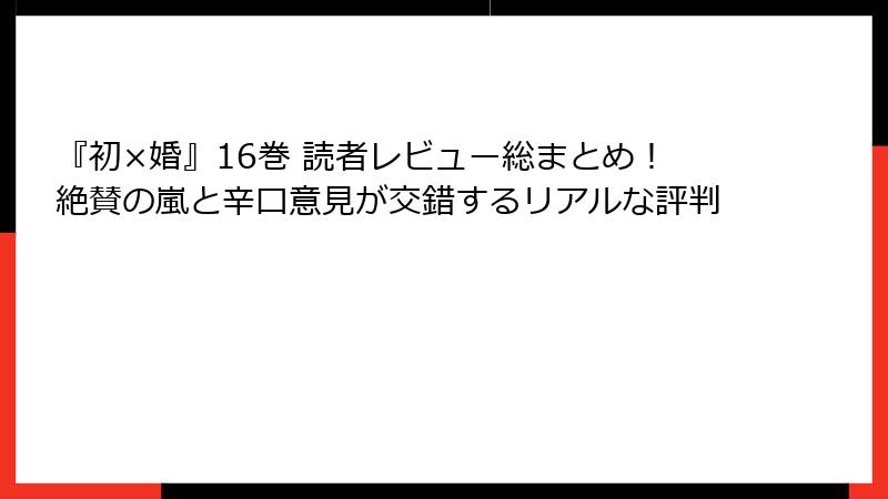 『初×婚』16巻 読者レビュー総まとめ！絶賛の嵐と辛口意見が交錯するリアルな評判