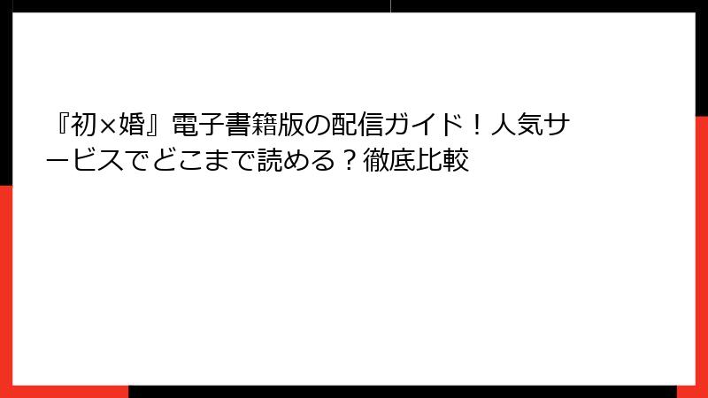『初×婚』電子書籍版の配信ガイド！人気サービスでどこまで読める？徹底比較