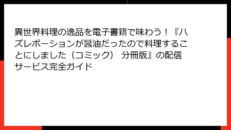 異世界料理の逸品を電子書籍で味わう！『ハズレポーションが醤油だったので料理することにしました（コミック） 分冊版』の配信サービス完全ガイド