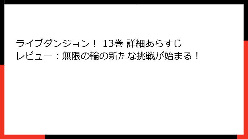 ライブダンジョン！ 13巻 詳細あらすじレビュー：無限の輪の新たな挑戦が始まる！