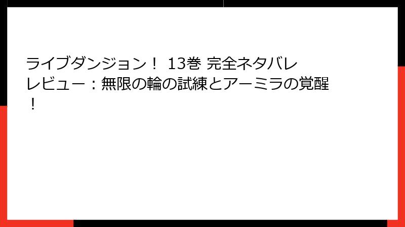 ライブダンジョン！ 13巻 完全ネタバレレビュー：無限の輪の試練とアーミラの覚醒！