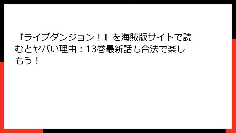 『ライブダンジョン！』を海賊版サイトで読むとヤバい理由：13巻最新話も合法で楽しもう！