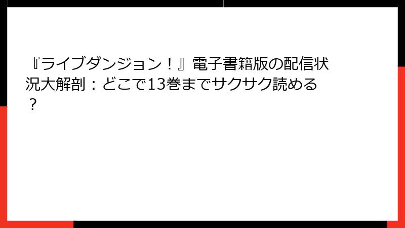『ライブダンジョン！』電子書籍版の配信状況大解剖：どこで13巻までサクサク読める？