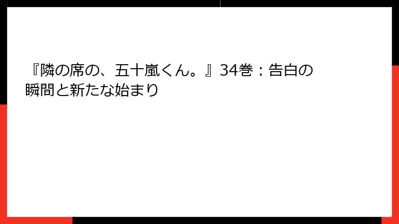 『隣の席の、五十嵐くん。』34巻：告白の瞬間と新たな始まり