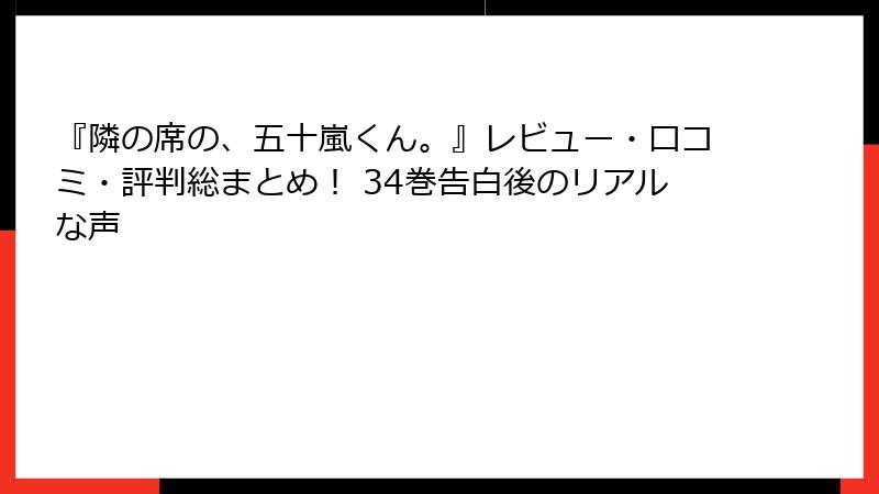 『隣の席の、五十嵐くん。』レビュー・口コミ・評判総まとめ！ 34巻告白後のリアルな声