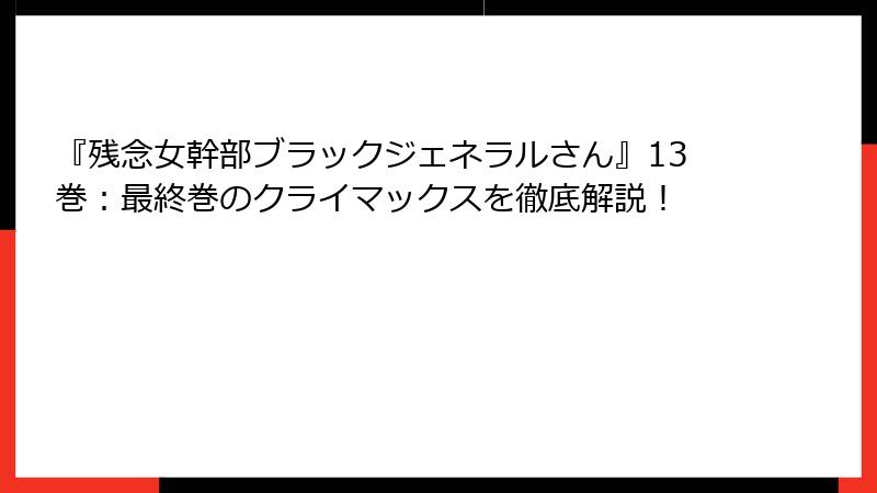 『残念女幹部ブラックジェネラルさん』13巻：最終巻のクライマックスを徹底解説！