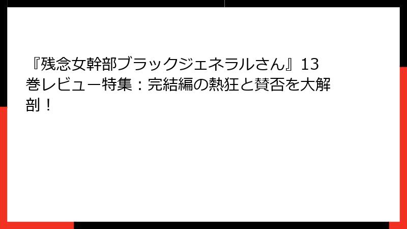 『残念女幹部ブラックジェネラルさん』13巻レビュー特集：完結編の熱狂と賛否を大解剖！