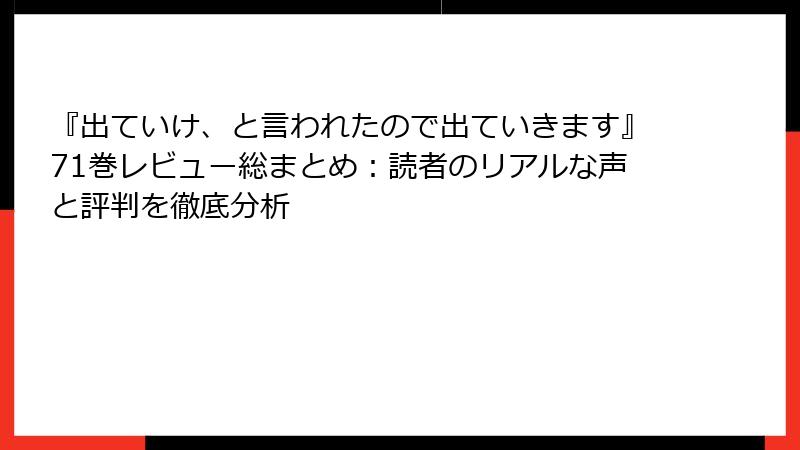『出ていけ、と言われたので出ていきます』71巻レビュー総まとめ：読者のリアルな声と評判を徹底分析