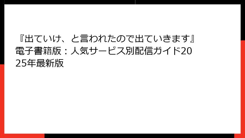 『出ていけ、と言われたので出ていきます』電子書籍版：人気サービス別配信ガイド2025年最新版