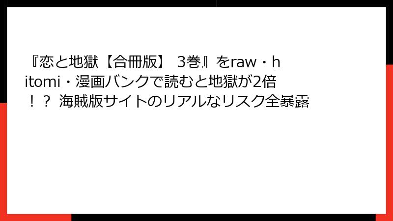 『恋と地獄【合冊版】 3巻』をraw・hitomi・漫画バンクで読むと地獄が2倍！？ 海賊版サイトのリアルなリスク全暴露