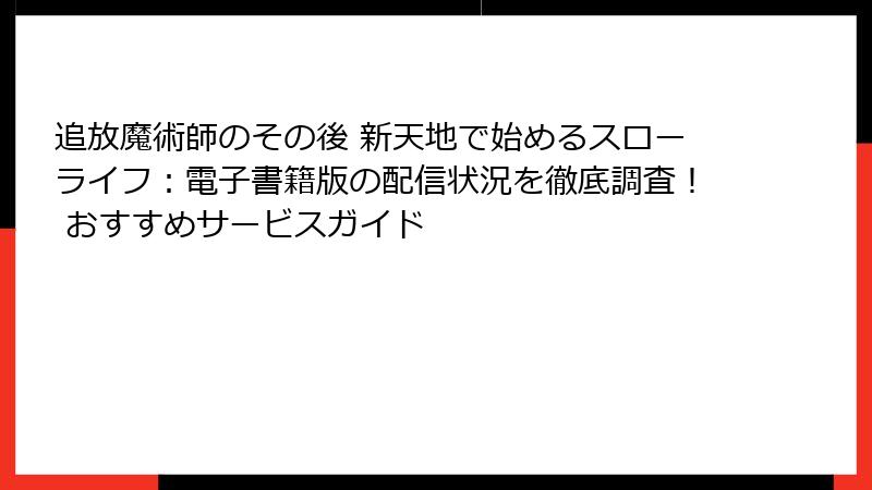 追放魔術師のその後 新天地で始めるスローライフ：電子書籍版の配信状況を徹底調査！ おすすめサービスガイド