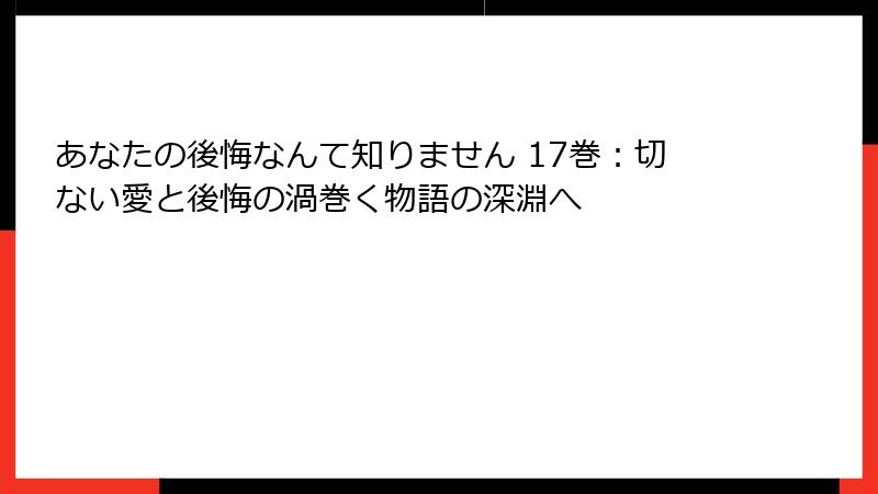 あなたの後悔なんて知りません 17巻：切ない愛と後悔の渦巻く物語の深淵へ