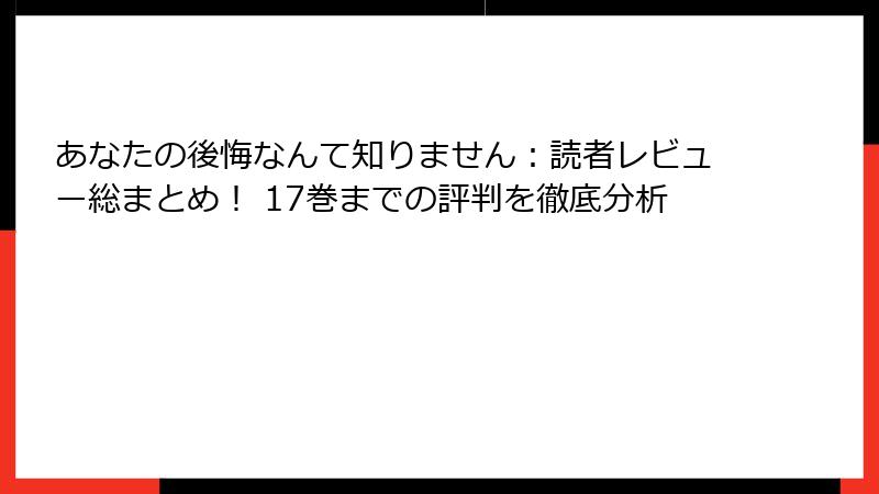 あなたの後悔なんて知りません：読者レビュー総まとめ！ 17巻までの評判を徹底分析