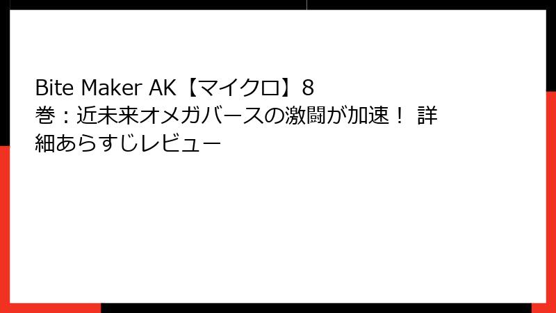 Bite Maker AK【マイクロ】8巻：近未来オメガバースの激闘が加速！ 詳細あらすじレビュー