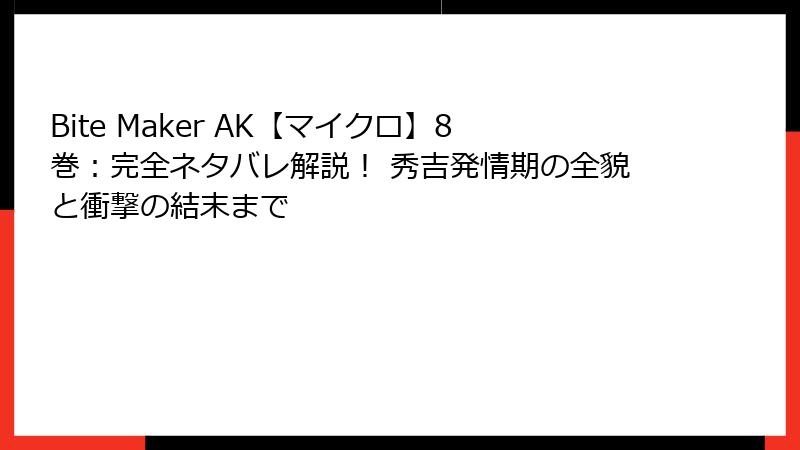 Bite Maker AK【マイクロ】8巻：完全ネタバレ解説！ 秀吉発情期の全貌と衝撃の結末まで