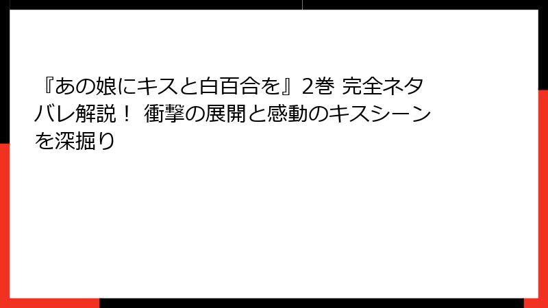 『あの娘にキスと白百合を』2巻 完全ネタバレ解説！ 衝撃の展開と感動のキスシーンを深掘り