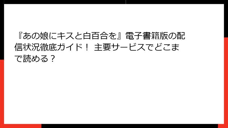 『あの娘にキスと白百合を』電子書籍版の配信状況徹底ガイド！ 主要サービスでどこまで読める？