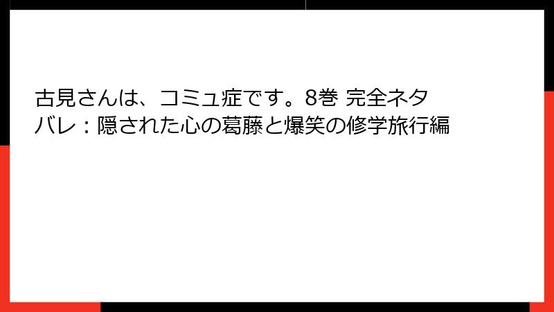 古見さんは、コミュ症です。8巻 完全ネタバレ：隠された心の葛藤と爆笑の修学旅行編
