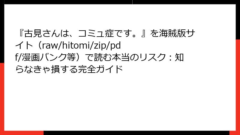 『古見さんは、コミュ症です。』を海賊版サイト（raw/hitomi/zip/pdf/漫画バンク等）で読む本当のリスク：知らなきゃ損する完全ガイド