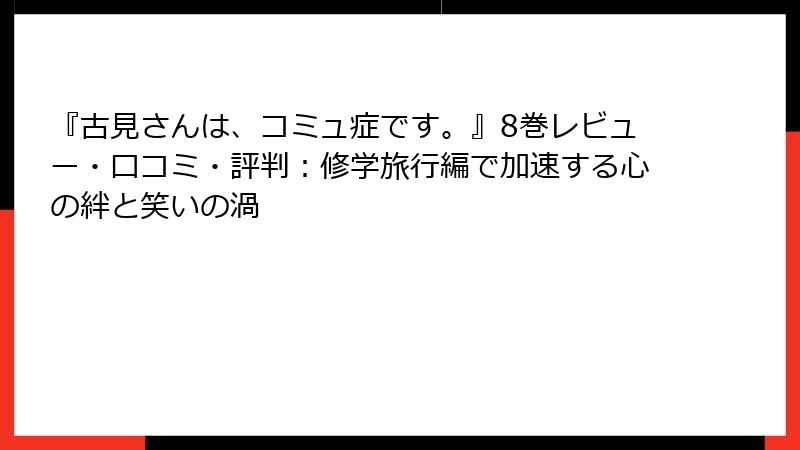 『古見さんは、コミュ症です。』8巻レビュー・口コミ・評判：修学旅行編で加速する心の絆と笑いの渦