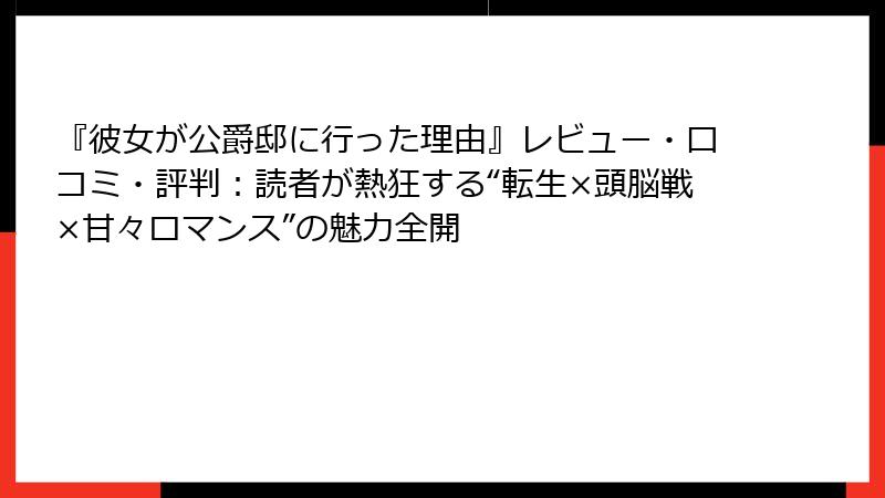 『彼女が公爵邸に行った理由』レビュー・口コミ・評判:読者が熱狂する“転生×頭脳戦×甘々ロマンス”の魅力全開
