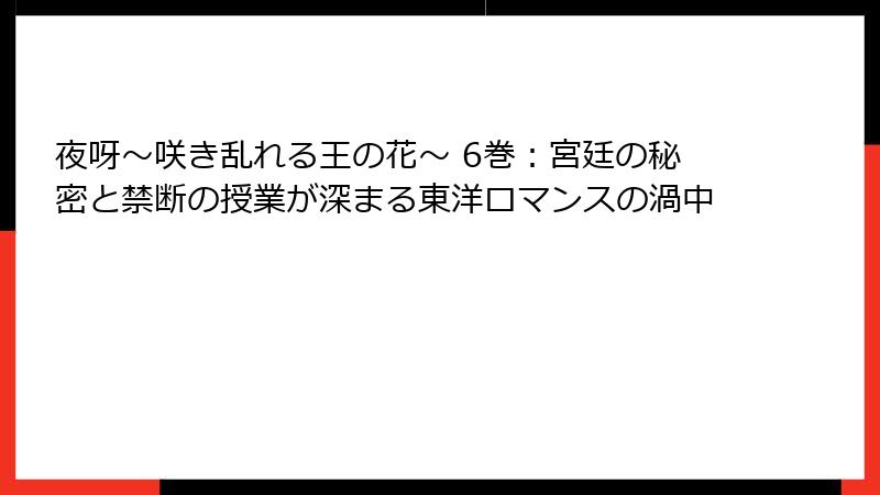 夜呀~咲き乱れる王の花~ 6巻:宮廷の秘密と禁断の授業が深まる東洋ロマンスの渦中
