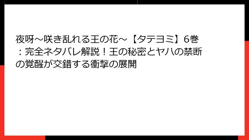 夜呀~咲き乱れる王の花~【タテヨミ】6巻:完全ネタバレ解説!王の秘密とヤハの禁断の覚醒が交錯する衝撃の展開