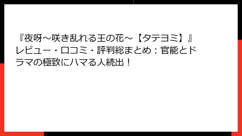 『夜呀~咲き乱れる王の花~【タテヨミ】』レビュー・口コミ・評判総まとめ:官能とドラマの極致にハマる人続出!