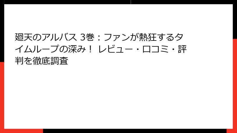 廻天のアルバス 3巻：ファンが熱狂するタイムループの深み！ レビュー・口コミ・評判を徹底調査